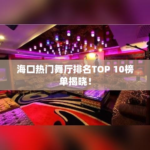 海口热门舞厅排名TOP 10榜单揭晓！