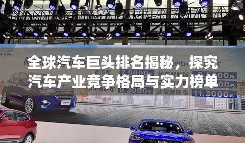 全球汽车巨头排名揭秘，探究汽车产业竞争格局与实力榜单
