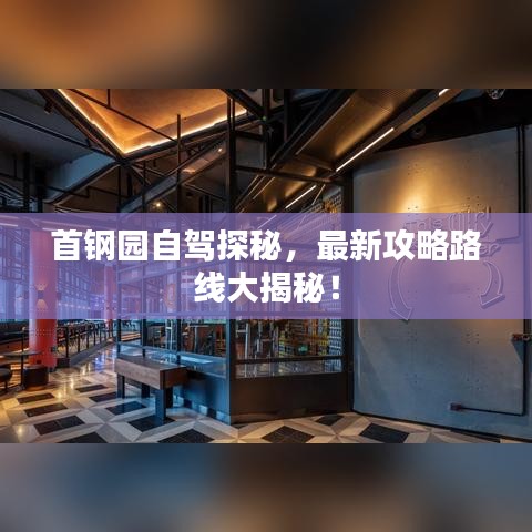 首钢园自驾探秘，最新攻略路线大揭秘！