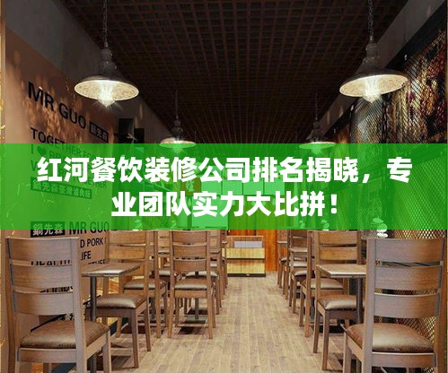 红河餐饮装修公司排名揭晓，专业团队实力大比拼！
