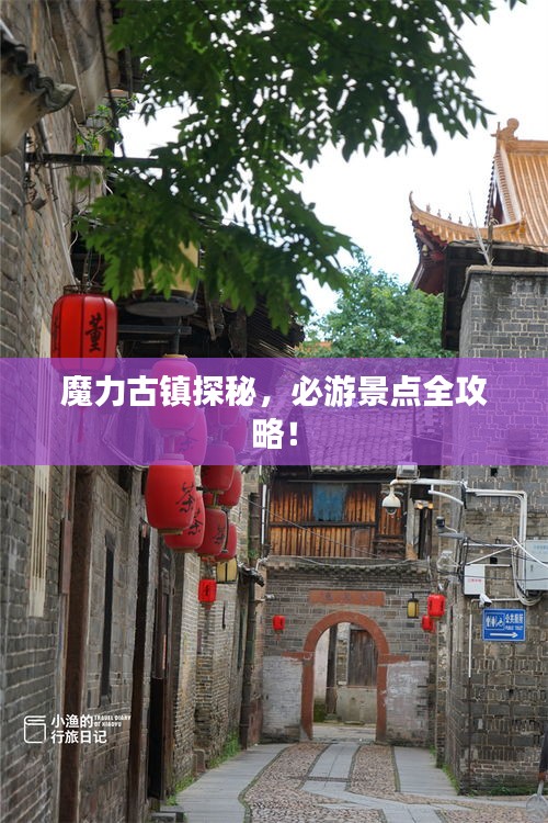 魔力古镇探秘，必游景点全攻略！