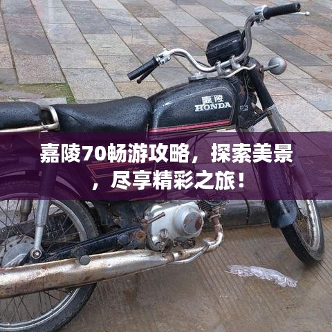 嘉陵70畅游攻略，探索美景，尽享精彩之旅！