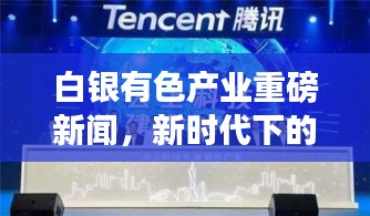 白银有色产业重磅新闻，新时代下的产业变革与趋势探索