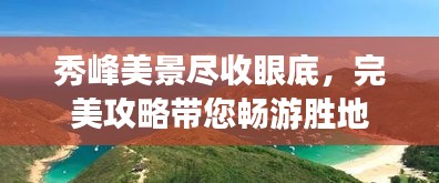 秀峰美景尽收眼底，完美攻略带您畅游胜地