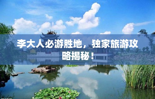 李大人必游胜地，独家旅游攻略揭秘！
