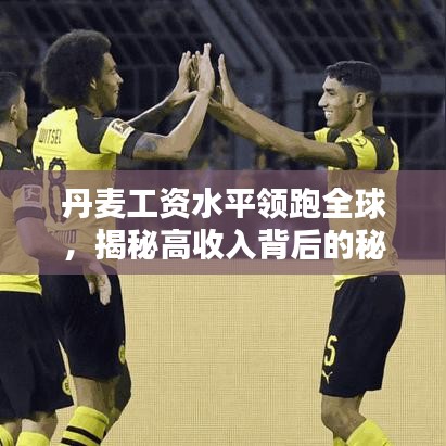 丹麦工资水平领跑全球，揭秘高收入背后的秘密！