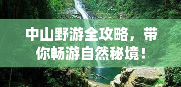 中山野游全攻略，带你畅游自然秘境！