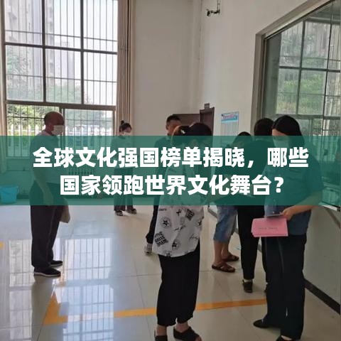 全球文化强国榜单揭晓，哪些国家领跑世界文化舞台？