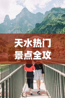 天水热门景点全攻略，旅游路线一网打尽！