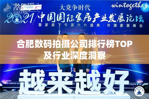 合肥数码拍摄公司排行榜TOP及行业深度洞察