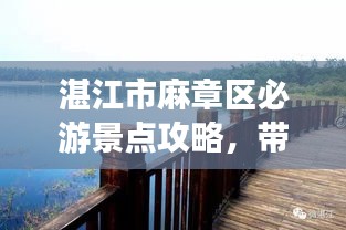 湛江市麻章区必游景点攻略，带你玩转魅力之旅！