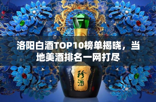洛阳白酒TOP10榜单揭晓，当地美酒排名一网打尽