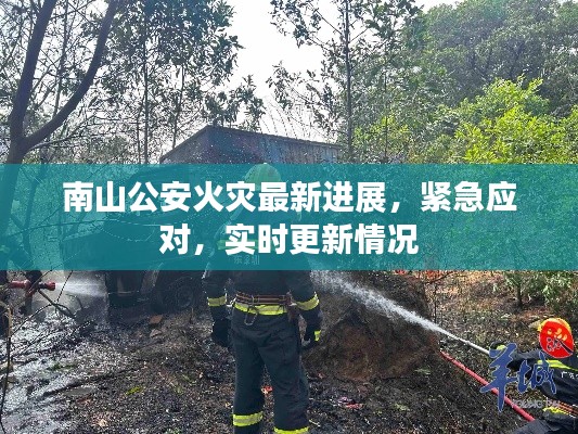 南山公安火灾最新进展，紧急应对，实时更新情况