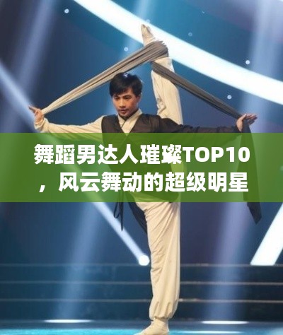 舞蹈男达人璀璨TOP10，风云舞动的超级明星