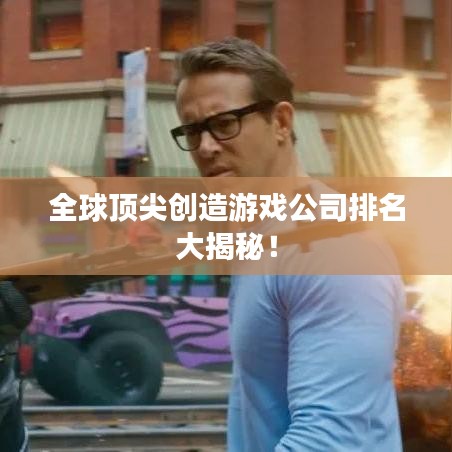 全球顶尖创造游戏公司排名大揭秘！