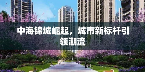 中海锦城崛起，城市新标杆引领潮流