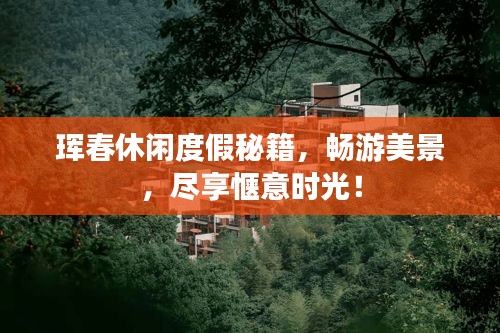 珲春休闲度假秘籍，畅游美景，尽享惬意时光！