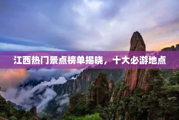 江西热门景点榜单揭晓，十大必游地点