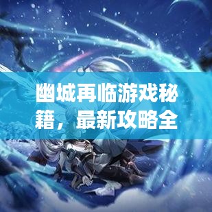 幽城再临游戏秘籍，最新攻略全解析