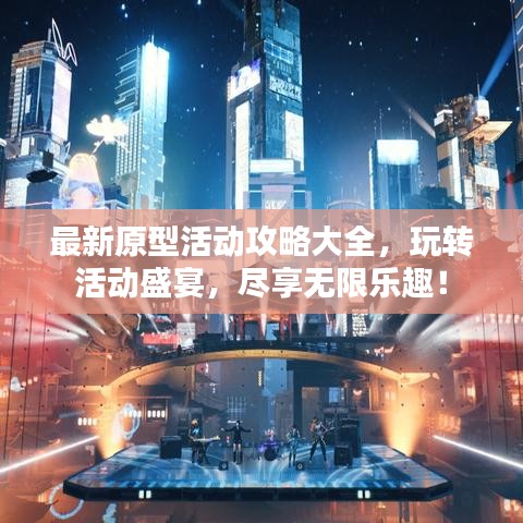 最新原型活动攻略大全，玩转活动盛宴，尽享无限乐趣！