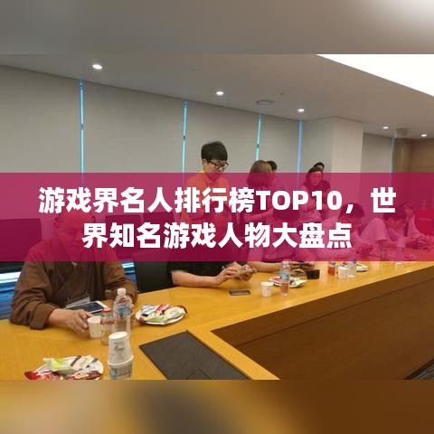 游戏界名人排行榜TOP10，世界知名游戏人物大盘点