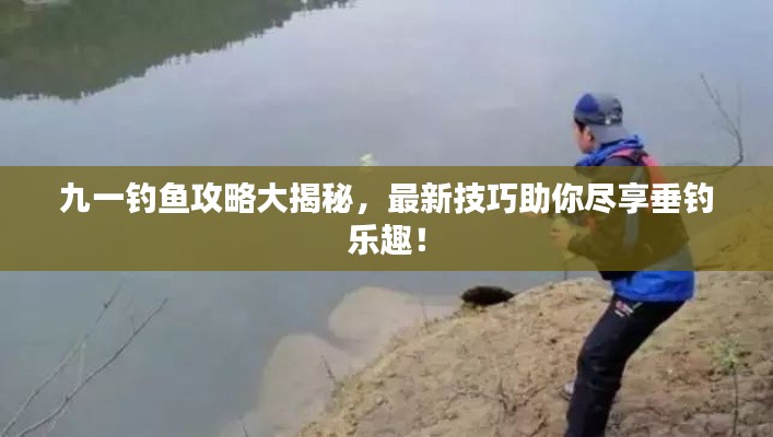 九一钓鱼攻略大揭秘，最新技巧助你尽享垂钓乐趣！