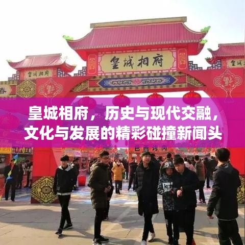 皇城相府，历史与现代交融，文化与发展的精彩碰撞新闻头条