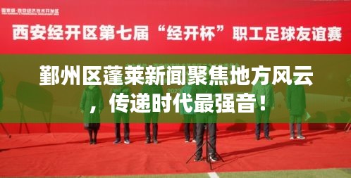 鄞州区蓬莱新闻聚焦地方风云，传递时代最强音！