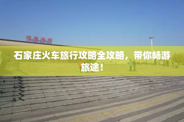 石家庄火车旅行攻略全攻略，带你畅游旅途！