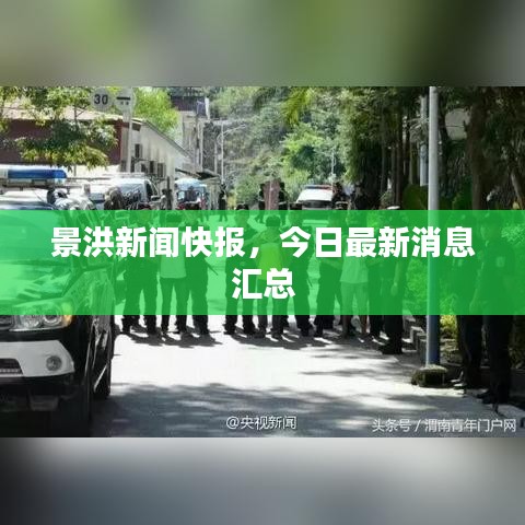 景洪新闻快报，今日最新消息汇总