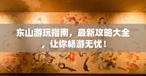 东山游玩指南，最新攻略大全，让你畅游无忧！