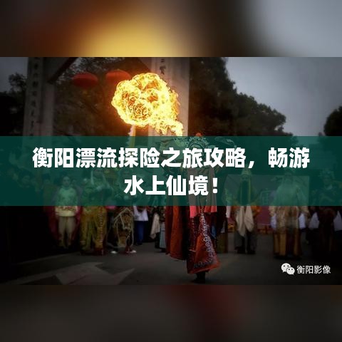 衡阳漂流探险之旅攻略，畅游水上仙境！