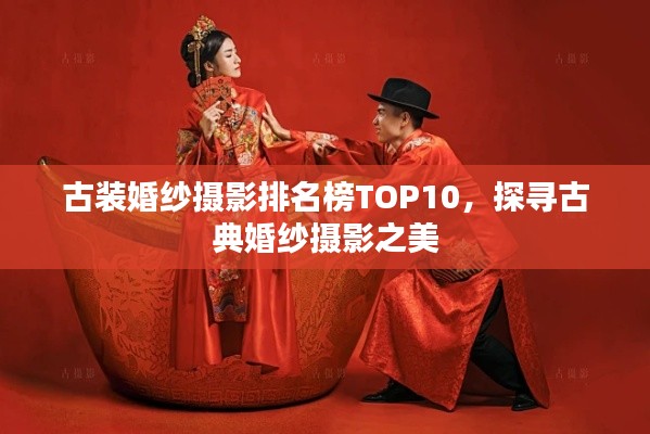 古装婚纱摄影排名榜TOP10，探寻古典婚纱摄影之美