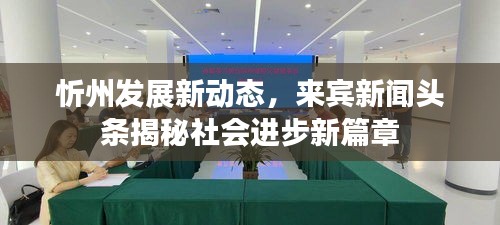 忻州发展新动态，来宾新闻头条揭秘社会进步新篇章