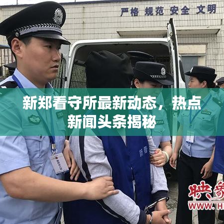 新郑看守所最新动态，热点新闻头条揭秘