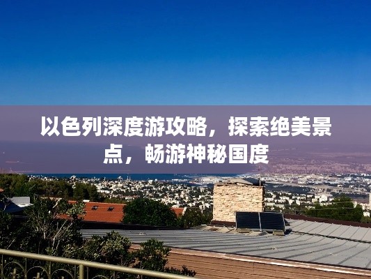 以色列深度游攻略，探索绝美景点，畅游神秘国度