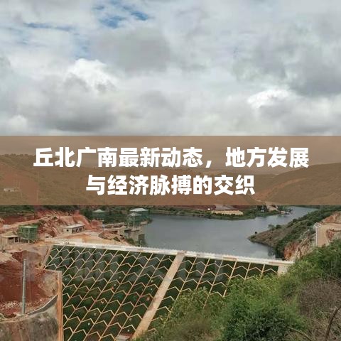 丘北广南最新动态，地方发展与经济脉搏的交织