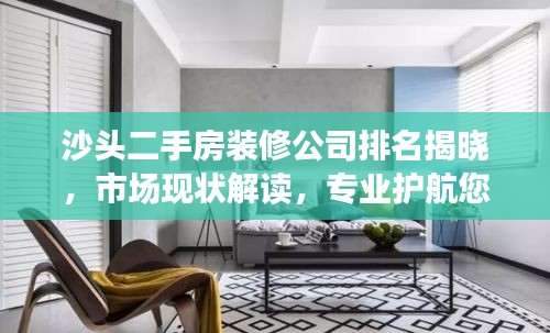 沙头二手房装修公司排名揭晓，市场现状解读，专业护航您的家装之旅