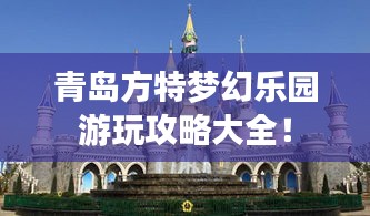 青岛方特梦幻乐园游玩攻略大全！