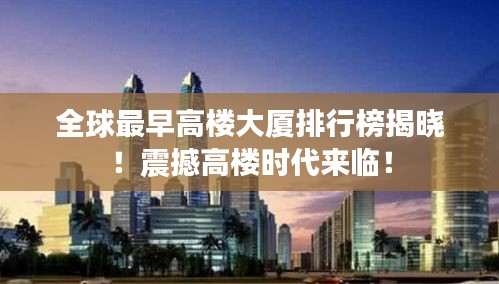 全球最早高楼大厦排行榜揭晓！震撼高楼时代来临！