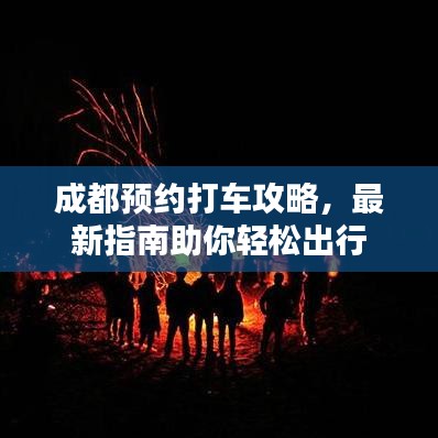 成都预约打车攻略，最新指南助你轻松出行