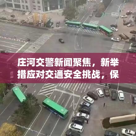庄河交警新闻聚焦，新举措应对交通安全挑战，保障出行无忧