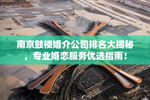 南京鼓楼婚介公司排名大揭秘，专业婚恋服务优选指南！