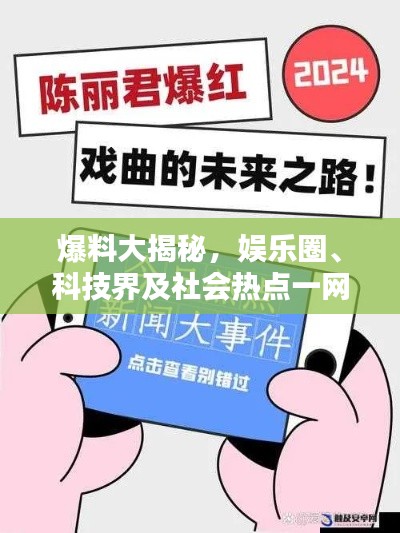 爆料大揭秘，娱乐圈、科技界及社会热点一网打尽！