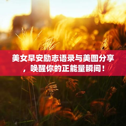 美女早安励志语录与美图分享，唤醒你的正能量瞬间！
