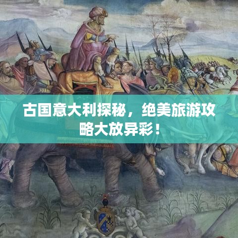 古国意大利探秘，绝美旅游攻略大放异彩！