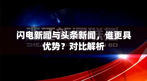 闪电新闻与头条新闻，谁更具优势？对比解析