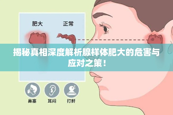 揭秘真相深度解析腺样体肥大的危害与应对之策！