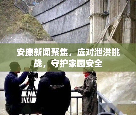 安康新闻聚焦，应对泄洪挑战，守护家园安全