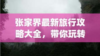 张家界最新旅行攻略大全，带你玩转神秘仙境！